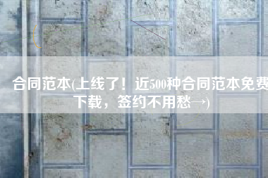合同范本(上线了！近500种合同范本免费下载，签约不用愁→)