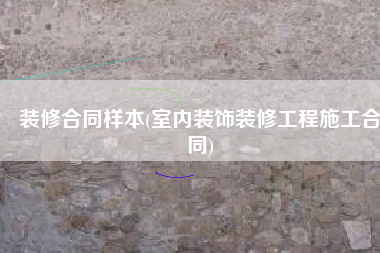 装修合同样本(室内装饰装修工程施工合同)