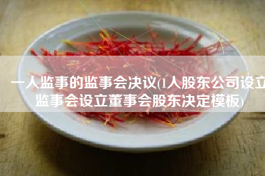 一人监事的监事会决议(1人股东公司设立监事会设立董事会股东决定模板)
