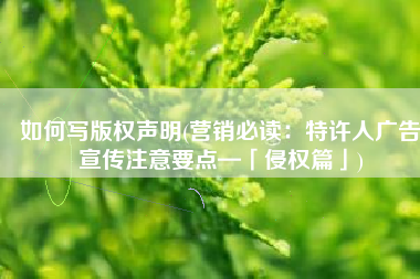如何写版权声明(营销必读：特许人广告宣传注意要点—「侵权篇」)