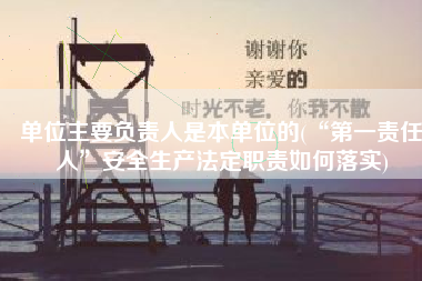 单位主要负责人是本单位的(“第一责任人”安全生产法定职责如何落实)