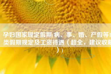 孕妇国家规定假期(病、事、婚、产假等19类假期规定及工资待遇（超全，建议收藏）)