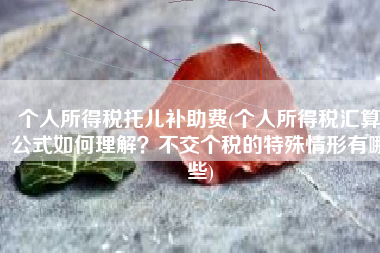 个人所得税托儿补助费(个人所得税汇算公式如何理解？不交个税的特殊情形有哪些)
