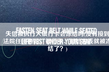 失信被执行人银行卡会冻结吗(没有接到法院任何通知，银行卡、微信零钱就被冻结了？)