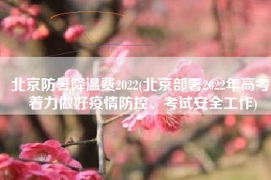 北京防暑降温费2022(北京部署2022年高考 着力做好疫情防控、考试安全工作)