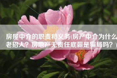 房屋中介的职责和义务(房产中介为什么老招人？房地产无责任底薪是骗局吗？)