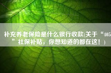 补充养老保险是什么银行收款(关于“4050”社保补贴，你想知道的都在这！)