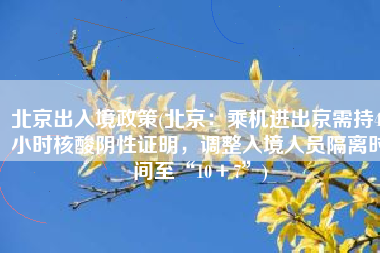 北京出入境政策(北京：乘机进出京需持48小时核酸阴性证明，调整入境人员隔离时间至“10＋7”)