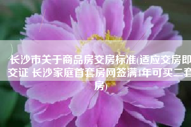 长沙市关于商品房交房标准(适应交房即交证 长沙家庭首套房网签满4年可买二套房)
