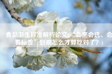 食品卫生标准解析论文(“会烹会选、会看标签”到底怎么才算吃对了？)