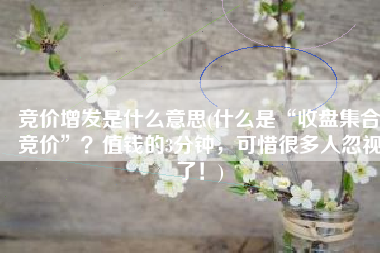 竞价增发是什么意思(什么是“收盘集合竞价”？值钱的3分钟，可惜很多人忽视了！)
