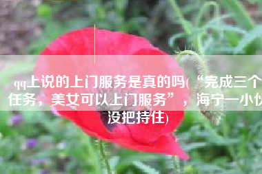 qq上说的上门服务是真的吗(“完成三个任务，美女可以上门服务”，海宁一小伙没把持住)