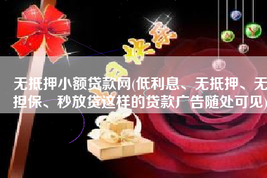 无抵押小额贷款网(低利息、无抵押、无担保、秒放贷这样的贷款广告随处可见)