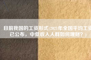 目前我国的工资形式(2021年全国平均工资已公布，中低收入人群如何理财？)