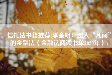 信托法书籍推荐(季奎明：遁入“凡间”的金融法（金融法阅读书单2020年）)