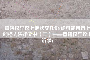管辖权异议上诉状交几份(你可能用得上的格式法律文书（二）——管辖权异议上诉状)