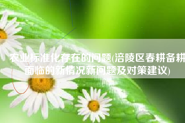 农业标准化存在的问题(涪陵区春耕备耕面临的新情况新问题及对策建议)