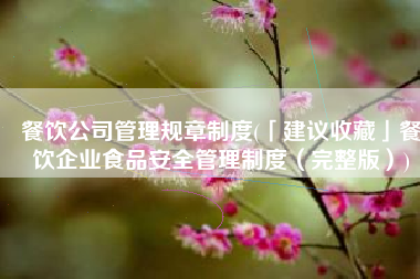 餐饮公司管理规章制度(「建议收藏」餐饮企业食品安全管理制度（完整版）)