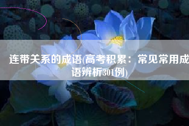 连带关系的成语(高考积累：常见常用成语辨析301例)