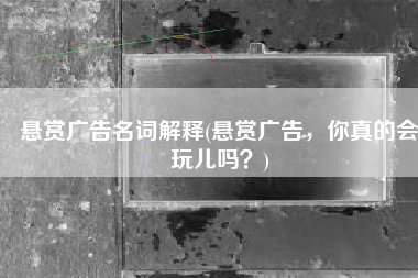 悬赏广告名词解释(悬赏广告，你真的会玩儿吗？)