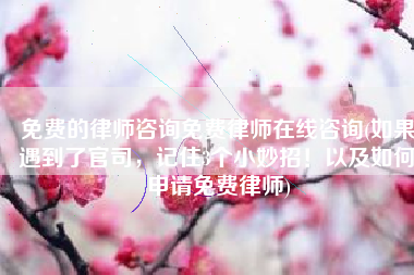 免费的律师咨询免费律师在线咨询(如果遇到了官司，记住3个小妙招！以及如何申请免费律师)