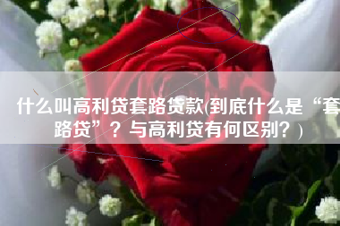 什么叫高利贷套路贷款(到底什么是“套路贷”？与高利贷有何区别？)