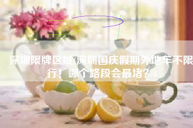 深圳限牌区域(深圳国庆假期外地车不限行！哪个路段会最堵？)