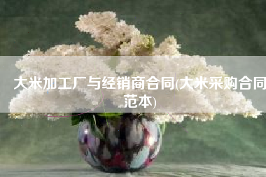 大米加工厂与经销商合同(大米采购合同范本)