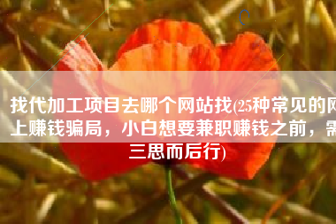 找代加工项目去哪个网站找(25种常见的网上赚钱骗局，小白想要兼职赚钱之前，需三思而后行)