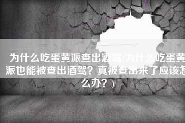 为什么吃蛋黄派查出酒驾(为什么吃蛋黄派也能被查出酒驾？真被查出来了应该怎么办？)