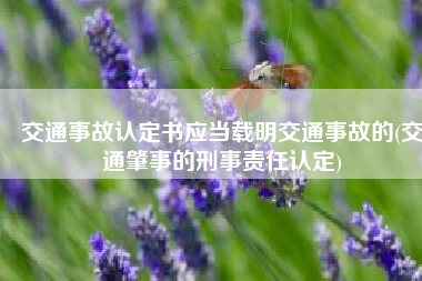 交通事故认定书应当载明交通事故的(交通肇事的刑事责任认定)