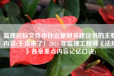 监理招标文件中什么是财务建议书的主要内容(干货来了！2021 年监理工程师《法规》各章重点内容记忆口诀)