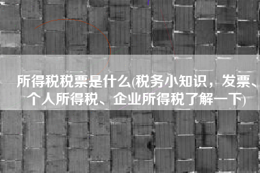 所得税税票是什么(税务小知识，发票、个人所得税、企业所得税了解一下)