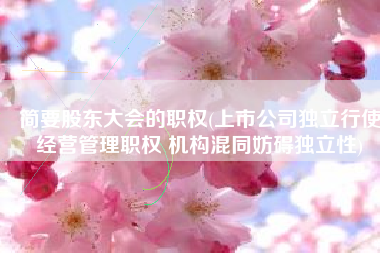简要股东大会的职权(上市公司独立行使经营管理职权 机构混同妨碍独立性)