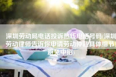 深圳劳动局电话投诉热线电话号码(深圳劳动律师告诉你申请劳动仲裁具体细节！避免中招)