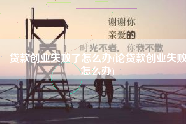贷款创业失败了怎么办(论贷款创业失败怎么办)