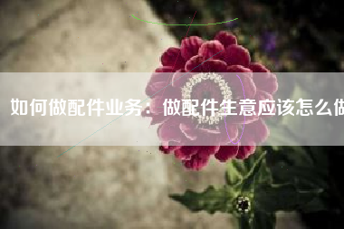 如何做配件业务：做配件生意应该怎么做