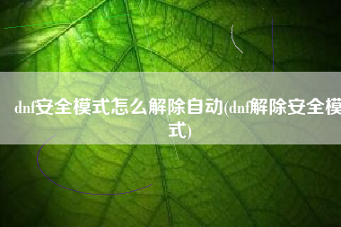 dnf安全模式怎么解除自动(dnf解除安全模式)