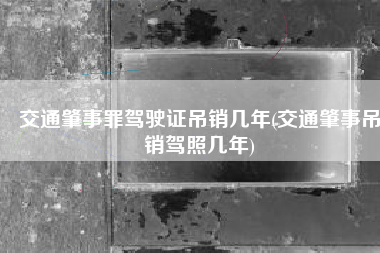 交通肇事罪驾驶证吊销几年(交通肇事吊销驾照几年)