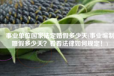 事业单位国家法定婚假多少天(事业编制婚假多少天？看看法律如何规定！)