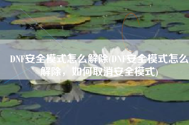 DNF安全模式怎么解除(DNF安全模式怎么解除，如何取消安全模式)