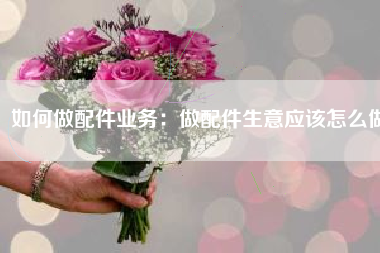 如何做配件业务：做配件生意应该怎么做