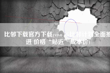 比邻下载官方下载(vivo 5G比邻计划全面推进 价格“贴近”成本价)