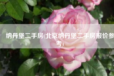 纳丹堡二手房(北京纳丹堡二手房报价参考)
