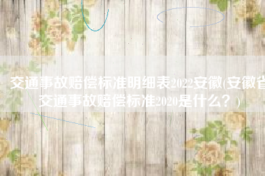 交通事故赔偿标准明细表2022安徽(安徽省交通事故赔偿标准2020是什么？)