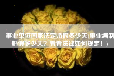 事业单位国家法定婚假多少天(事业编制婚假多少天？看看法律如何规定！)