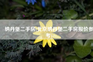 纳丹堡二手房(北京纳丹堡二手房报价参考)