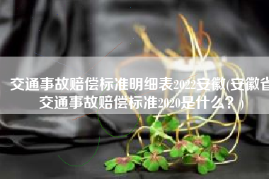交通事故赔偿标准明细表2022安徽(安徽省交通事故赔偿标准2020是什么？)