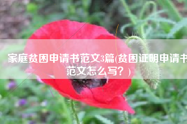 家庭贫困申请书范文3篇(贫困证明申请书范文怎么写？)