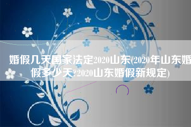 婚假几天国家法定2020山东(2020年山东婚假多少天?2020山东婚假新规定)
